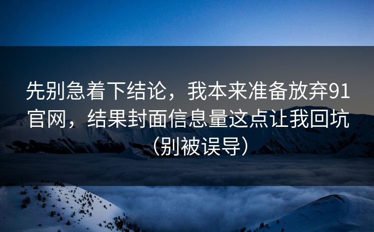 先别急着下结论，我本来准备放弃91官网，结果封面信息量这点让我回坑（别被误导）